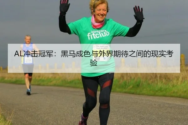 AL冲击冠军：黑马成色与外界期待之间的现实考验